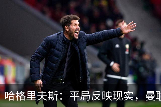 哈格里夫斯：平局反映现实，曼联面对胜利的挑战