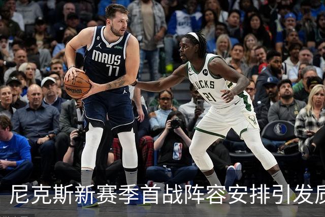 尼克斯新赛季首战阵容安排引发质疑，后场球星却对主教练充满信心