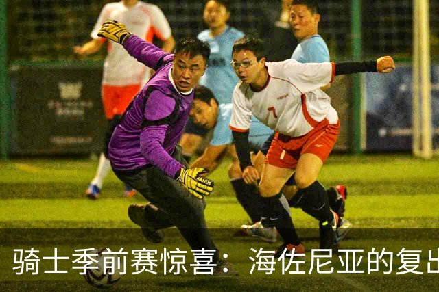 骑士季前赛惊喜：海佐尼亚的复出引发球迷热议